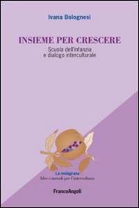 Insieme per crescere. Scuola dell'infanzia e dialogo interculturale - Ivana Bolognesi - Libro Franco Angeli 2013, La melagrana. Ricerche e progetti per l'intercultura | Libraccio.it