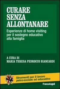 Curare senza allontanare. Esperienze di home visiting per il sostegno educativo alla famiglia  - Libro Franco Angeli 2013, Strumenti per il lavoro psico-sociale ed educativo | Libraccio.it
