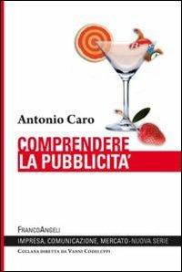Comprendere la pubblicità - Antonio Caro - Libro Franco Angeli 2013, Impresa, comunicazione, mercato | Libraccio.it