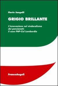 Grigio brillante. L'innovazione nel sindacalismo dei pensionati: il caso FNP-Cisl Lombardia - Flavio Sangalli - Libro Franco Angeli 2013 | Libraccio.it