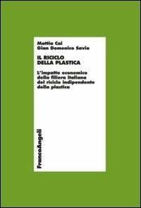 Il riciclo della plastica. L'impatto economico della filiera italiana del riciclo indipendente della plastica - Mattia Cai, G. Domencio Savio - Libro Franco Angeli 2013, Economia e politica industriale | Libraccio.it