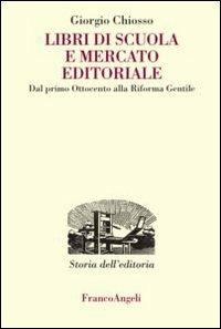 Libri di scuola e mercato editoriale. Dal primo Ottocento alla riforma Gentile - Giorgio Chiosso - Libro Franco Angeli 2013, Studi e ricerche di storia dell'editoria | Libraccio.it