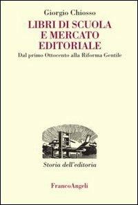 Libri di scuola e mercato editoriale. Dal primo Ottocento alla riforma Gentile - Giorgio Chiosso - Libro Franco Angeli 2013, Studi e ricerche di storia dell'editoria | Libraccio.it