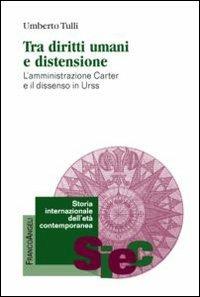 Tra diritti umani e distensione. L'amministrazione Carter e il dissenso in URSS - Umberto Tulli - Libro Franco Angeli 2013, Storia internazionale dell'età contemporanea | Libraccio.it