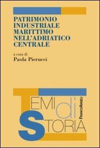 Patrimonio industriale marittimo nell'Adriatico centrale  - Libro Franco Angeli 2013, Temi di storia | Libraccio.it
