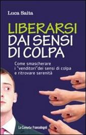 Liberarsi dai sensi di colpa. Come smascherare i «venditori» dei sensi di colpa e ritrovare serenità