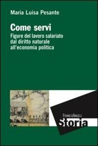 Come servi. Figure del lavoro salariato dal diritto naturale all'economia politica - Maria Luisa Pesante - Libro Franco Angeli 2013, Storia-Studi e ricerche | Libraccio.it