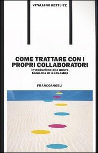 Come trattare con i propri collaboratori. Introduzione alle nuove tecniche di leadership - Vitaliano Kettlitz - Libro Franco Angeli 2006, Formazione permanente-Problemi d'oggi | Libraccio.it