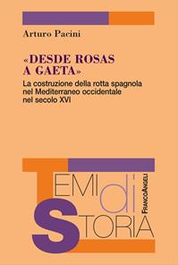 «Desde Rosas a Gaeta». La costruzione della rotta spagnola nel Mediterraneo occidentale nel secolo XVI - Arturo Pacini - Libro Franco Angeli 2024, Temi di storia | Libraccio.it