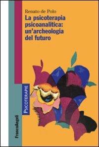 La psicoterapia psicoanalitica: un'archeologia del futuro - Renato De Polo - Libro Franco Angeli 2013, Psicoterapie | Libraccio.it