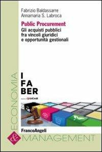 Public procurement. Gli acquisti pubblici fra vincoli giuridici e opportunità gestionali - Fabrizio Baldassarre, Annamaria Labroca - Libro Franco Angeli 2013, Economia e management | Libraccio.it
