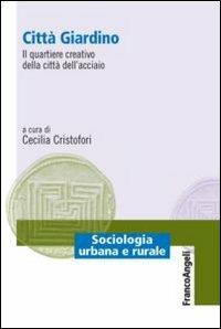 Città giardino. Il quartiere creativo della città dell'acciaio  - Libro Franco Angeli 2013, Sociologia urbana e rurale-Sez. 1 | Libraccio.it