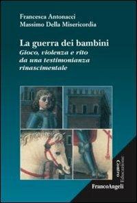 La guerra dei bambini. Gioco, violenza e rito da una testimonianza rinascimentale - Francesca Antonacci, Massimo Della Misericordia - Libro Franco Angeli 2015, Controeducazione | Libraccio.it