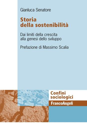 Storia della sostenibiltà. Dai limiti della crescita alla genesi dello sviluppo - Gianluca Senatore - Libro Franco Angeli 2016, Confini sociologici | Libraccio.it