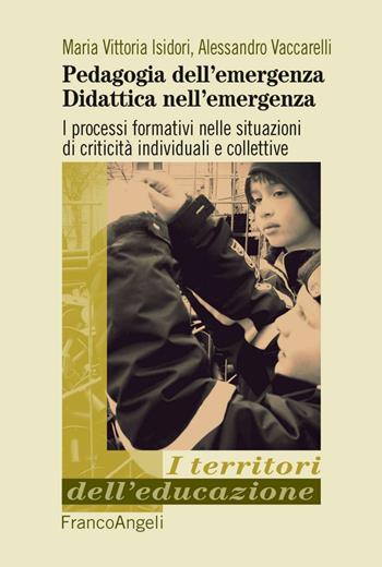 Pedagogia dell'emergenza, didattica nell'emergenza. I processi formativi nelle situazioni di criticità individuali e collettive - Maria Vittoria Isidori, Alessandro Vaccarelli - Libro Franco Angeli 2015, I territori dell'educazione | Libraccio.it