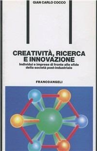 Creatività, ricerca e innovazione. Individui e imprese di fronte alle sfide della società postindustriale - Gian Carlo Cocco - Libro Franco Angeli 2002, Formazione permanente-Problemi d'oggi | Libraccio.it