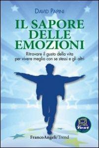 Il sapore delle emozioni. Ritrovare il gusto della vita per vivere meglio con se stessi e gli altri - David Papini - Libro Franco Angeli 2013, Trend | Libraccio.it