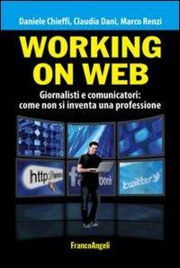 Working on web. Giornalisti e comunicatori: come non si inventa una professione - Daniele Chieffi, Claudia Dani, Marco Renzi - Libro Franco Angeli 2013, Manuali | Libraccio.it