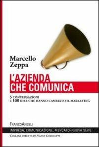 L' azienda che comunica. 5 conversazioni e 100 idee che hanno cambiato il marketing - Marcello Zeppa - Libro Franco Angeli 2013, Impresa, comunicazione, mercato | Libraccio.it
