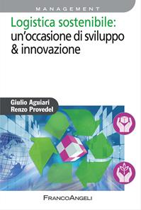 Logistica sostenibile: un'occasione di sviluppo & innovazione - Giulio Aguiari, Renzo Provedel - Libro Franco Angeli 2013, Azienda moderna | Libraccio.it