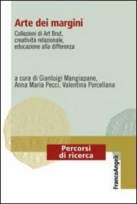 Arte dei margini. Collezioni di Art Brut, creatività relazionale, educazione alla differenza  - Libro Franco Angeli 2013, Percorsi di ricerca | Libraccio.it