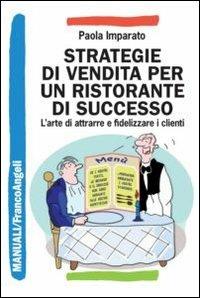 Strategie di vendita per un ristorante di successo. L'arte di attrarre e fidelizzare i clienti - Paola Imparato - Libro Franco Angeli 2016, Manuali | Libraccio.it