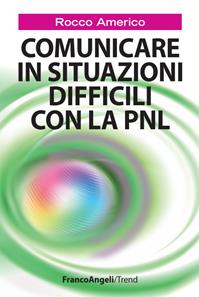 Comunicare in situazioni difficili con la PNL - Rocco Americo - Libro Franco Angeli 2013, Trend | Libraccio.it