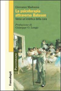 La psicoterapia attraverso Bateson. Verso un'estetica della cura - Giovanni Madonna - Libro Franco Angeli 2014, Psicoterapie | Libraccio.it