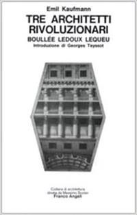 Tre architetti rivoluzionari. Boullee Ledoux Lequeu - Emil Kaufmann - Libro Franco Angeli 2006, Architettura | Libraccio.it