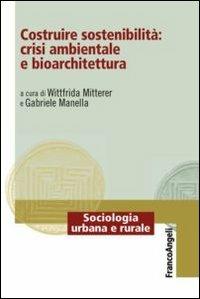 Costruire sostenibilità: crisi ambientale e bioarchitettura  - Libro Franco Angeli 2013, Sociologia urbana e rurale-Sez. 2 | Libraccio.it