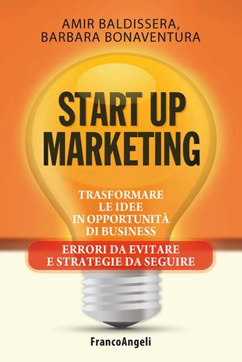 Start up marketing. Trasformare le idee in opportunità di business. Errori da evitare e strategie da seguire - Amir Baldissera, Barbara Bonaventura - Libro Franco Angeli 2015, Azienda moderna | Libraccio.it