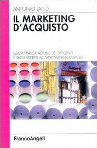 Il marketing d'acquisto. Guida pratica ad uso dei dirigenti e degli addetti all'approvvigionamento - Antonio Landi - Libro Franco Angeli 2010, Azienda moderna | Libraccio.it