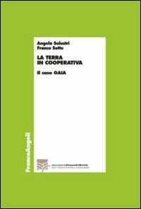 La terra in cooperativa. Il caso Gaia - Angela Solustri, Franco Sotte - Libro Franco Angeli 2013, Economia - Ricerche | Libraccio.it
