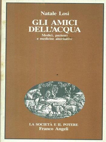 Gli amici dell'acqua. Medici, pazienti e medicine alternative - Natale Losi - Libro Franco Angeli 1990, La società e il potere | Libraccio.it