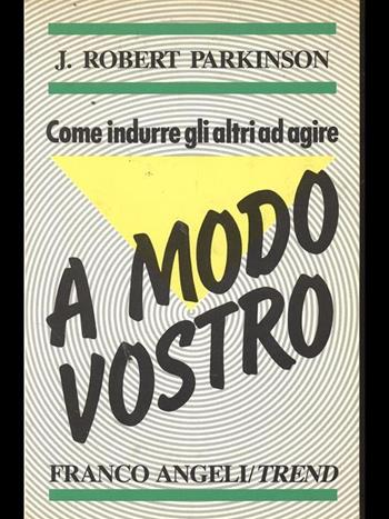 Come indurre gli altri ad agire a modo vostro - Robert J. Parkinson - Libro Franco Angeli 1992, Trend | Libraccio.it