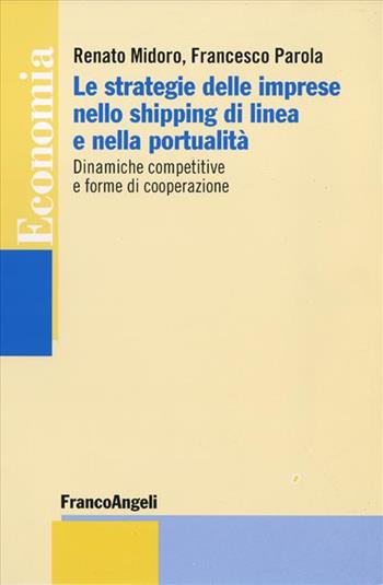 Le strategie delle imprese nello shipping di linea e nella portualità. Dinamiche competitive e forme di cooperazione - Renato Midoro, Francesco Parola - Libro Franco Angeli 2013, Economia - Strumenti | Libraccio.it