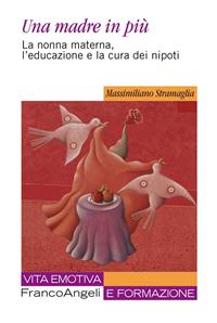 Una madre in più. La nonna materna, l'educazione e la cura dei nipoti - Massimiliano Stramaglia - Libro Franco Angeli 2016, Vita emotiva e formazione | Libraccio.it