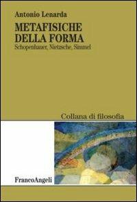 Metafisiche della forma. Schopenhauer, Nietzsche, Simmel - Antonio Lenarda - Libro Franco Angeli 2013, Filosofia | Libraccio.it