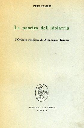 La nascita dell'idolatria. L'oriente religioso di Athanasius Kircher - Dino Pastine - Libro Franco Angeli 1978, Filosofia e scienza - Studi | Libraccio.it