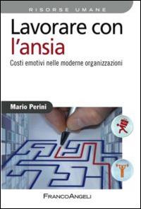 Lavorare con l'ansia. Costi emotivi nelle moderne organizzazioni - Mario Perini - Libro Franco Angeli 2013, Azienda moderna | Libraccio.it