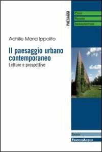 Il paesaggio urbano contemporaneo. Letture e prospettive - Achille Maria Ippolito - Libro Franco Angeli 2013, Paesaggi: città, natura, infrastrutture | Libraccio.it