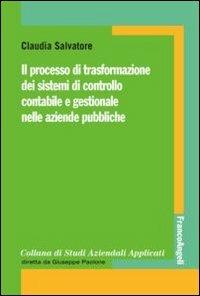 Il processo di trasformazione dei sistemi di controllo contabile e gestionale nelle aziende pubbliche - Claudia Salvatore - Libro Franco Angeli 2013, Collana di studi aziendali applicati | Libraccio.it