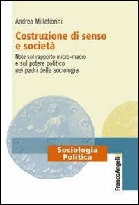 Costruzione di senso e società. Note sul rapporto micro-macro e sul potere politico nei padri della sociologia - Andrea Millefiorini - Libro Franco Angeli 2013, Sociologia politica | Libraccio.it