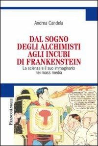 Dal sogno degli alchimisti agli incubi di Frankenstein. La scienza e il suo immaginario nei mass media - Andrea Candela - Libro Franco Angeli 2015, Cultura della comunicazione | Libraccio.it