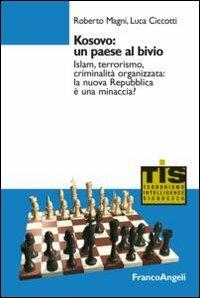 Kosovo: un paese al bivio. Islam, terrorismo, criminalità organizzata: la nuova Repubblica è una minaccia? - Roberto Magni, Luca Ciccotti - Libro Franco Angeli 2016, Terrorismo, intelligence e sicurezza | Libraccio.it
