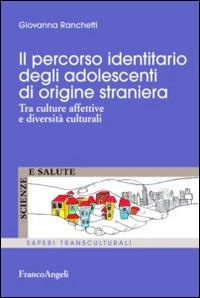 Il percorso identitario degli adolescenti di origine straniera. Tra culture affettive e diversità culturali - Giovanna Ranchetti - Libro Franco Angeli 2016, Scienze e salute. Saperi transculturali | Libraccio.it