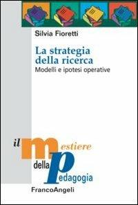 La strategia della ricerca. Modelli e ipotesi operative - Silvia Fioretti - Libro Franco Angeli 2013, Il mestiere della pedagogia.Studi e appr. | Libraccio.it