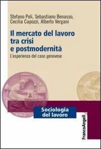 Il mercato del lavoro tra crisi e postmodernità. L'esperienza del caso genovese - Stefano Poli, Sebastiano Benasso, Cecilia Capozzi - Libro Franco Angeli 2013, Sociologia del lavoro | Libraccio.it
