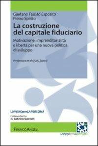 La costruzione del capitale fiduciario. Motivazione, imprenditorialità e libertà per una nuova politica dello sviluppo - Gaetano Fausto Esposito, Pietro Spirito - Libro Franco Angeli 2013, Lavoro per la persona | Libraccio.it