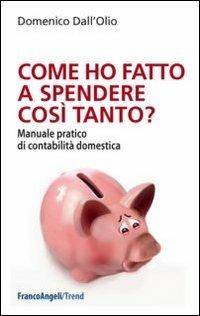 Come ho fatto a spendere così tanto? Manuale pratico di contabilità domestica - Domenico Dall'Olio - Libro Franco Angeli 2013, Trend | Libraccio.it